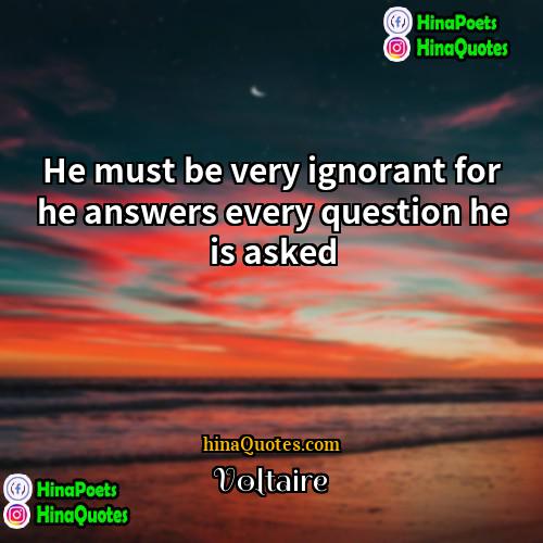 Voltaire Quotes | He must be very ignorant for he